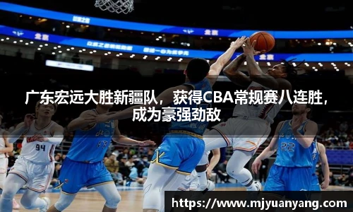 广东宏远大胜新疆队，获得CBA常规赛八连胜，成为豪强劲敌
