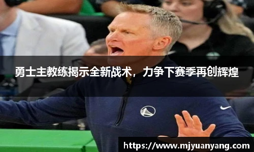 勇士主教练揭示全新战术，力争下赛季再创辉煌
