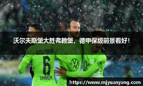 沃尔夫斯堡大胜弗赖堡，德甲保级前景看好！