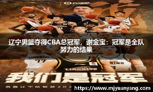 辽宁男篮夺得CBA总冠军，谢金宝：冠军是全队努力的结果