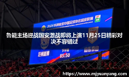 鲁能主场迎战国安激战即将上演11月25日精彩对决不容错过