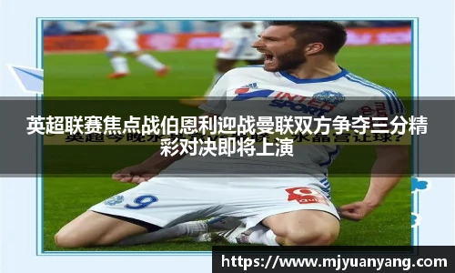 英超联赛焦点战伯恩利迎战曼联双方争夺三分精彩对决即将上演