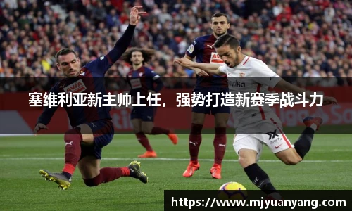 塞维利亚新主帅上任，强势打造新赛季战斗力