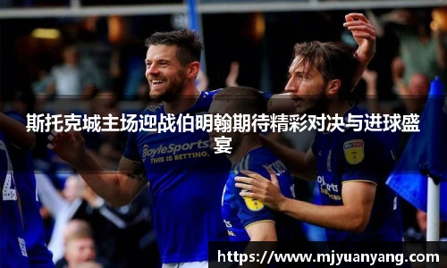 斯托克城主场迎战伯明翰期待精彩对决与进球盛宴