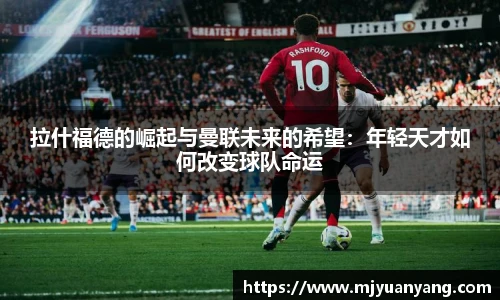 拉什福德的崛起与曼联未来的希望：年轻天才如何改变球队命运
