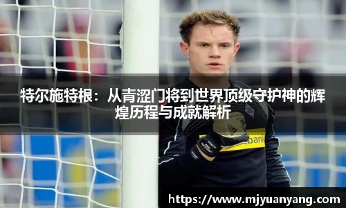 特尔施特根：从青涩门将到世界顶级守护神的辉煌历程与成就解析