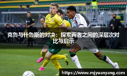 克鲁与什鲁斯的对决：探索两者之间的深层次对比与启示