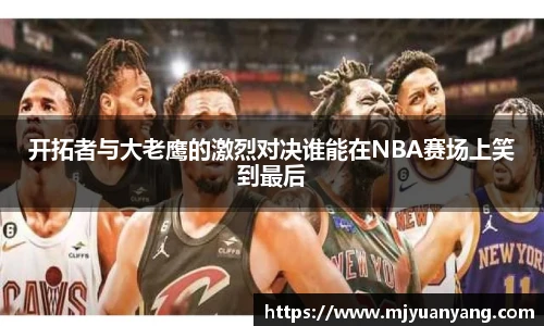 开拓者与大老鹰的激烈对决谁能在NBA赛场上笑到最后