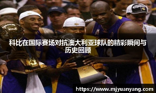 科比在国际赛场对抗澳大利亚球队的精彩瞬间与历史回顾