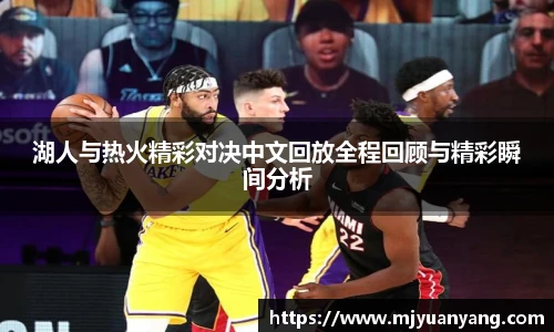 湖人与热火精彩对决中文回放全程回顾与精彩瞬间分析