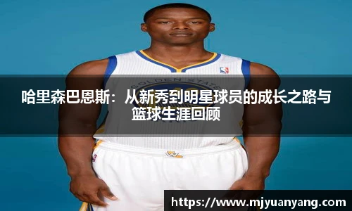 哈里森巴恩斯：从新秀到明星球员的成长之路与篮球生涯回顾
