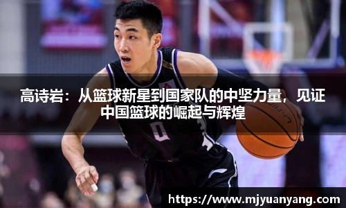 高诗岩：从篮球新星到国家队的中坚力量，见证中国篮球的崛起与辉煌