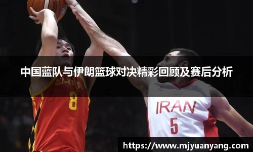 中国蓝队与伊朗篮球对决精彩回顾及赛后分析